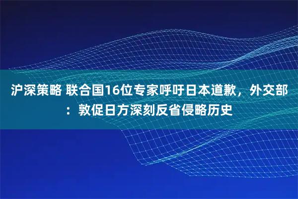 沪深策略 联合国16位专家呼吁日本道歉，外交部：敦促日方深刻反省侵略历史