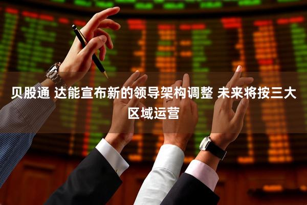 贝股通 达能宣布新的领导架构调整 未来将按三大区域运营