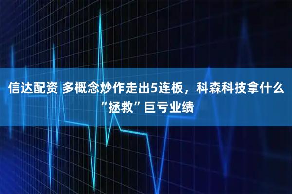 信达配资 多概念炒作走出5连板，科森科技拿什么“拯救”巨亏业绩