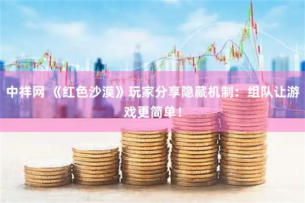 中祥网 《红色沙漠》玩家分享隐藏机制：组队让游戏更简单！
