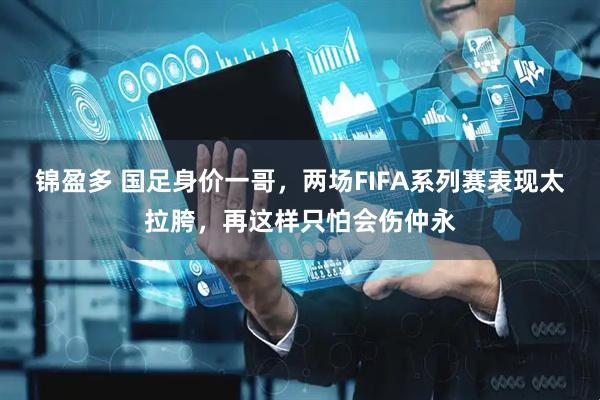 锦盈多 国足身价一哥，两场FIFA系列赛表现太拉胯，再这样只怕会伤仲永