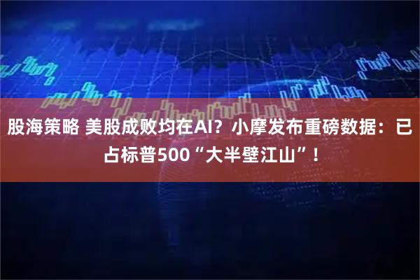 股海策略 美股成败均在AI？小摩发布重磅数据：已占标普500“大半壁江山”！