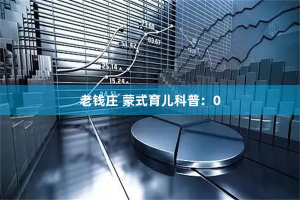 老钱庄 蒙式育儿科普：0